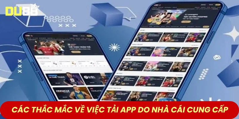 Các thắc mắc về việc tải app do nhà cái cung cấp