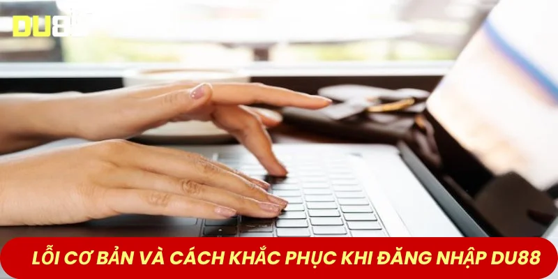 Lỗi cơ bản và cách khắc phục khi đăng nhập DU88