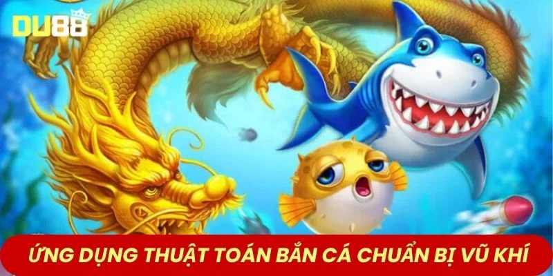 Ứng dụng thuật toán bắn cá vào chuẩn bị vũ khí 